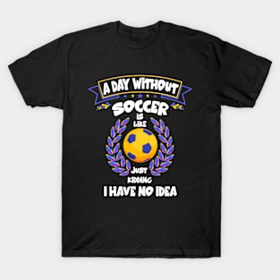 A Day Without Soccer Is Like Just Kidding Funny football T-Shirt